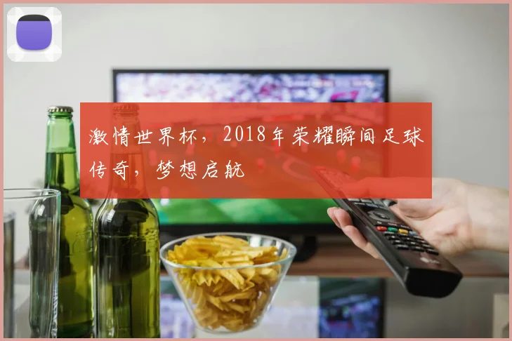 激情世界杯，2018年荣耀瞬间足球传奇，梦想启航