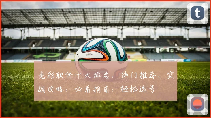 竞彩软件十大排名，热门推荐，实战攻略，必看指南，轻松选号