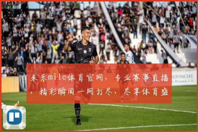 米乐mile体育官网，专业赛事直播，精彩瞬间一网打尽，尽享体育盛宴，三重优惠等你来