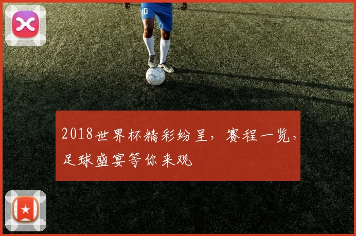 2018世界杯精彩纷呈，赛程一览，足球盛宴等你来观