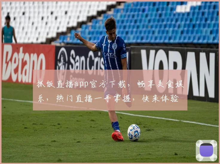 抓饭直播app官方下载，畅享美食娱乐，热门直播一手掌握，快来体验