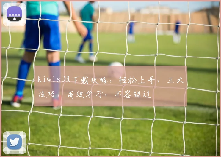 KiwisDR下载攻略，轻松上手，三大技巧，高效学习，不容错过