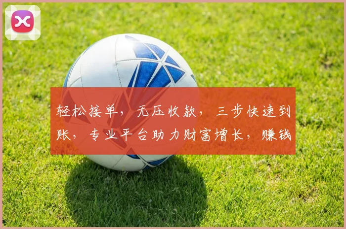 轻松接单，无压收款，三步快速到账，专业平台助力财富增长，赚钱无忧，快来体验